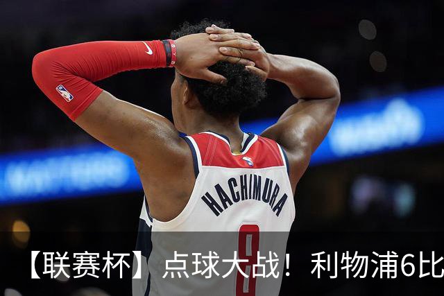 【联赛杯】点球大战！利物浦6比5淘汰切尔西晋级