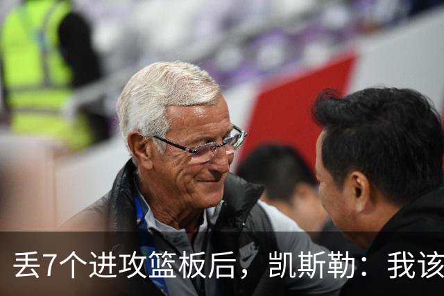 丢7个进攻篮板后，凯斯勒：我该一开场就这么抢