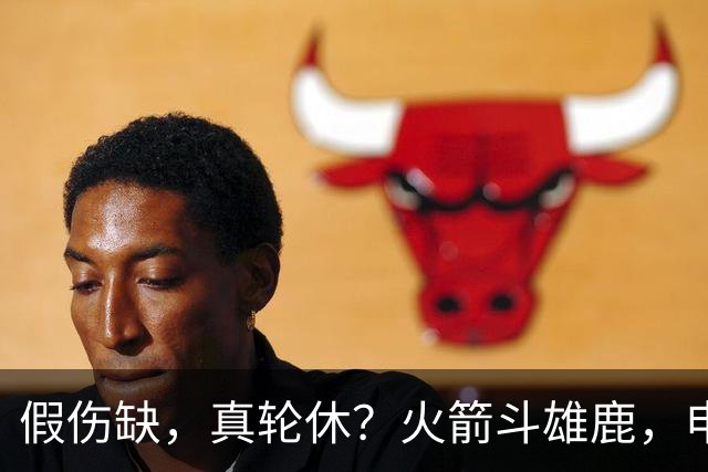 假伤缺，真轮休？火箭斗雄鹿，申京不打！蓄力死磕雷霆？乌度卡很精明
