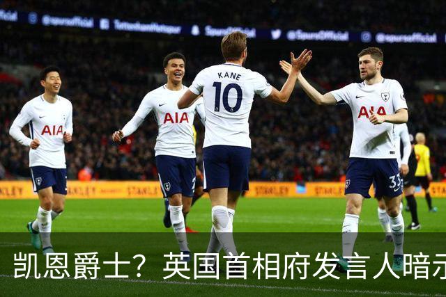 凯恩爵士？英国首相府发言人暗示凯恩未来或有望获封爵士