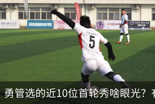勇管选的近10位首轮秀啥眼光？有即战力&好苗子 榜眼成伤仲永代表