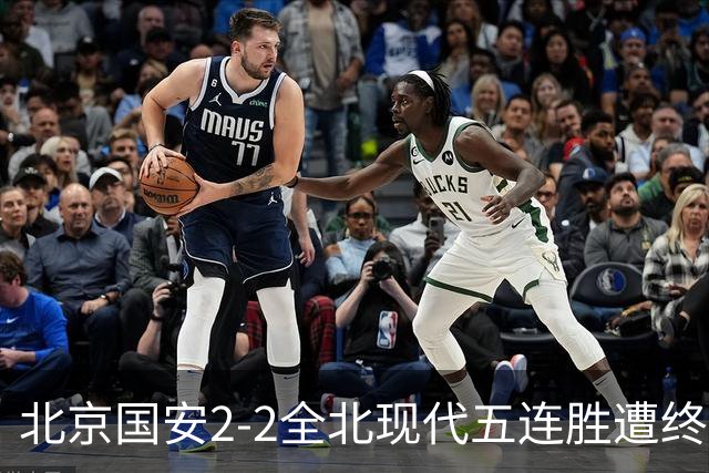 北京国安2-2全北现代五连胜遭终结 杜奇亚克破门37岁王刚赛季首球