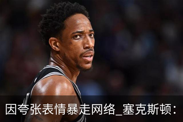 因夸张表情暴走网络 塞克斯顿：想成为让对手讨厌的防守者
