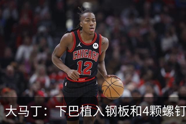 大马丁：下巴植入钢板和4颗螺钉，现在只能吃流食