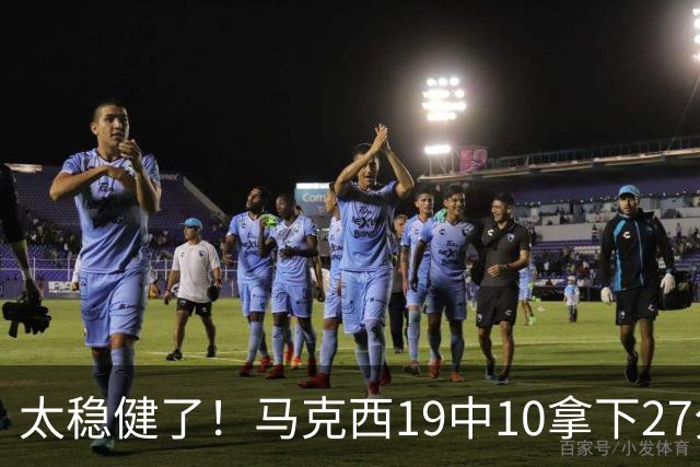 太稳健了！马克西19中10拿下27分4板4助 填满数据栏