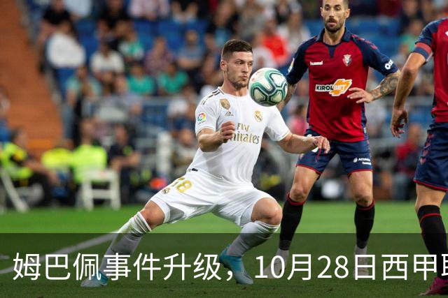 姆巴佩事件升级，10月28日西甲联盟与中国大使会面，寻求解决方案