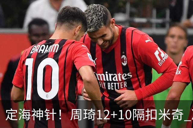 定海神针！周琦12+10隔扣米奇 净胜34分冠绝全队