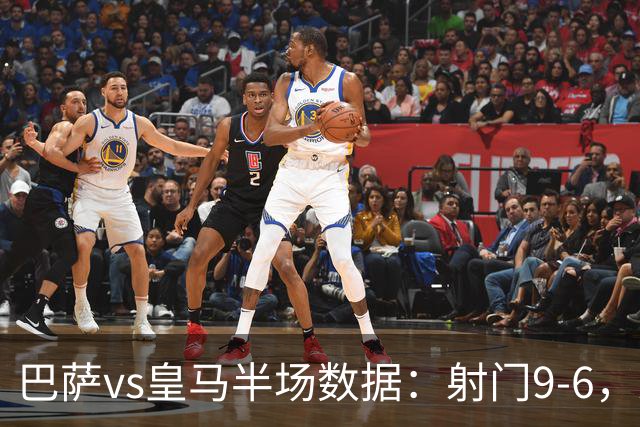 巴萨vs皇马半场数据：射门9-6，射正4-2，得分机会1-3