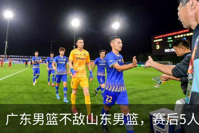 广东男篮不敌山东男篮，赛后5人被炮轰，球队可以重建了
