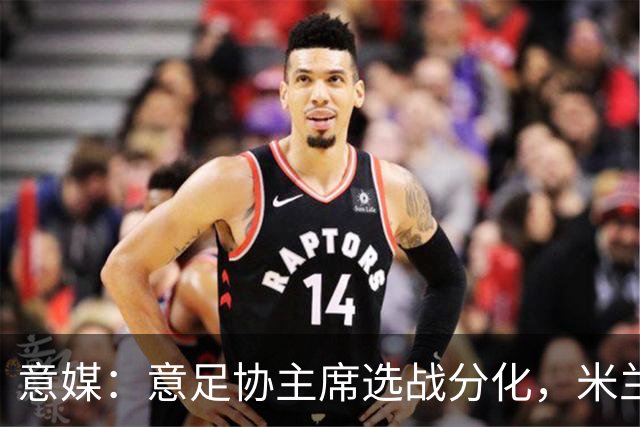 意媒：意足协主席选战分化，米兰双雄支持加利亚尼挑战马拉戈