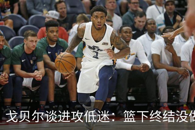戈贝尔谈进攻低迷：篮下终结没做好，只能继续埋头苦练