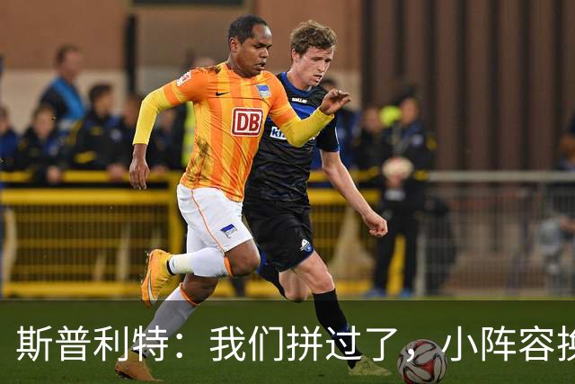 斯普利特：我们拼过了，小阵容换防打乱节奏但没赢