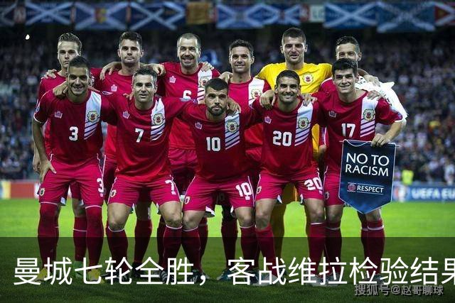 曼城七轮全胜，客战维拉检验结果与质量是否相符