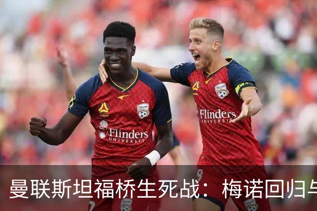 曼联斯坦福桥生死战：梅诺回归与拉什福德去留引悬念