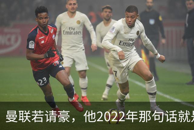 曼联若请豪，他2022年那句话就是条件不是谈判话术