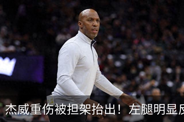 杰威重伤被担架抬出！左腿明显反关节SGA看哭 现场记者称脚踝弯曲变形