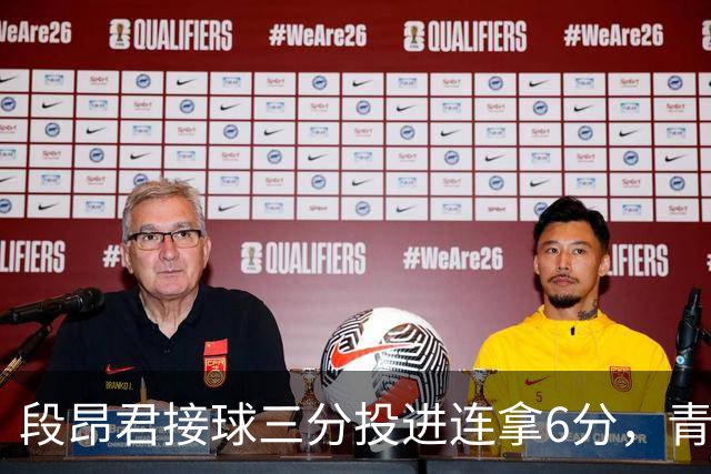 段昂君接球三分投进连拿6分，青岛下半场7-0反超辽宁