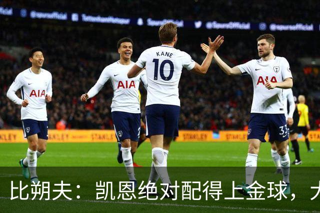 比朔夫：凯恩绝对配得上金球，大家都为他感到高兴