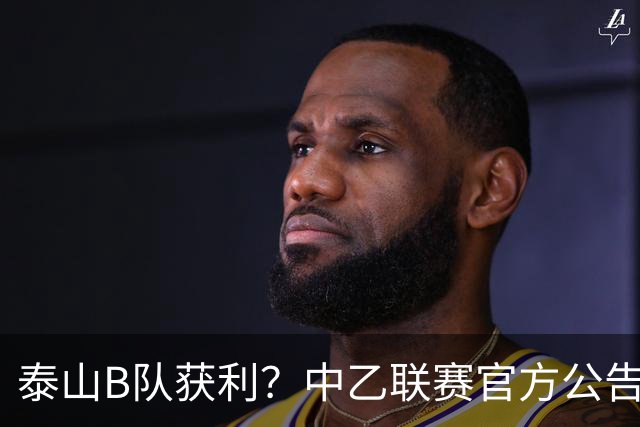 泰山B队获利？中乙联赛官方公告，沪媒：海港B队冲甲难了