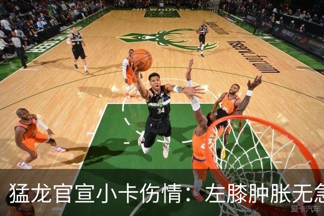 猛龙官宣小卡伤情：左膝肿胀无急性损伤 一周后评估预计缺席数周