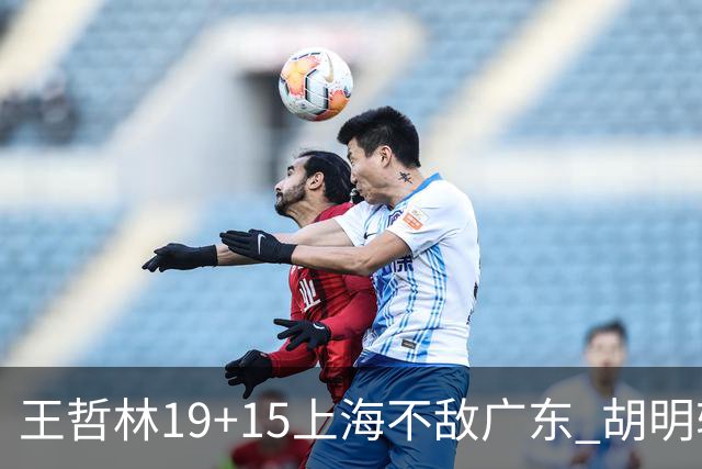 王哲林19+15上海不敌广东 胡明轩20分徐杰15+6