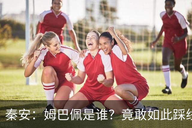 秦安：姆巴佩是谁？竟敢如此踩线，外交部警告，人民愤怒，市场不惯着！解约只是开始，反思必须跟上。