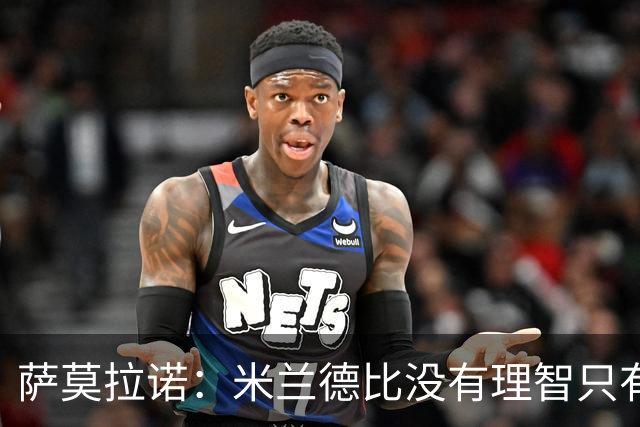 萨莫拉诺：米兰德比没有理智只有情感 我当年面对马尔蒂尼太难了