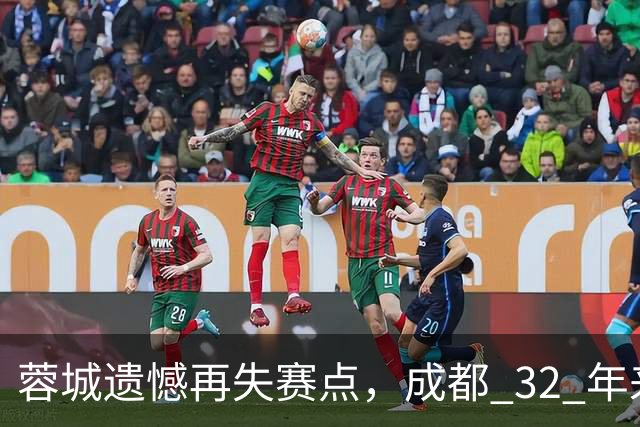 蓉城遗憾再失赛点，成都 32 年来首个足球重磅冠军，还有多遥远？