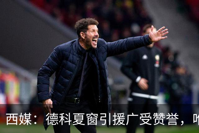 西媒：德科夏窗引援广受赞誉，唯独忽视左中卫成致命隐患