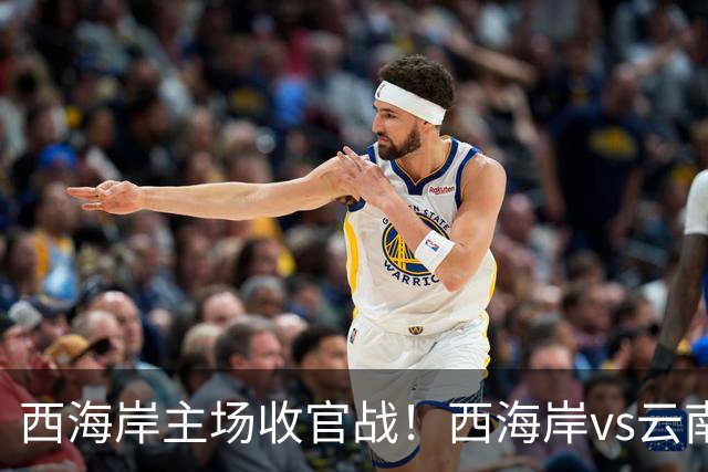 西海岸主场收官战！西海岸vs云南玉昆：李昊先发，布尼亚明出战