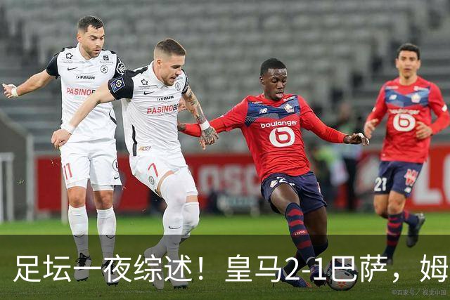 足坛一夜综述！皇马2-1巴萨，姆巴佩双响，拜仁3-1登顶，曼联0-3轰然倒下