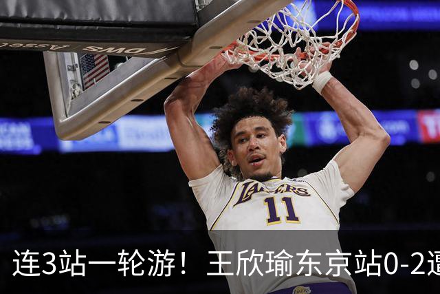 连3站一轮游！王欣瑜东京站0-2遭横扫 无缘挑战新科武网冠军