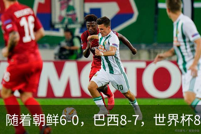 随着朝鲜6-0，巴西8-7，世界杯8强诞生4席，中国女足取胜=创历史